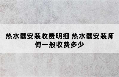 热水器安装收费明细 热水器安装师傅一般收费多少